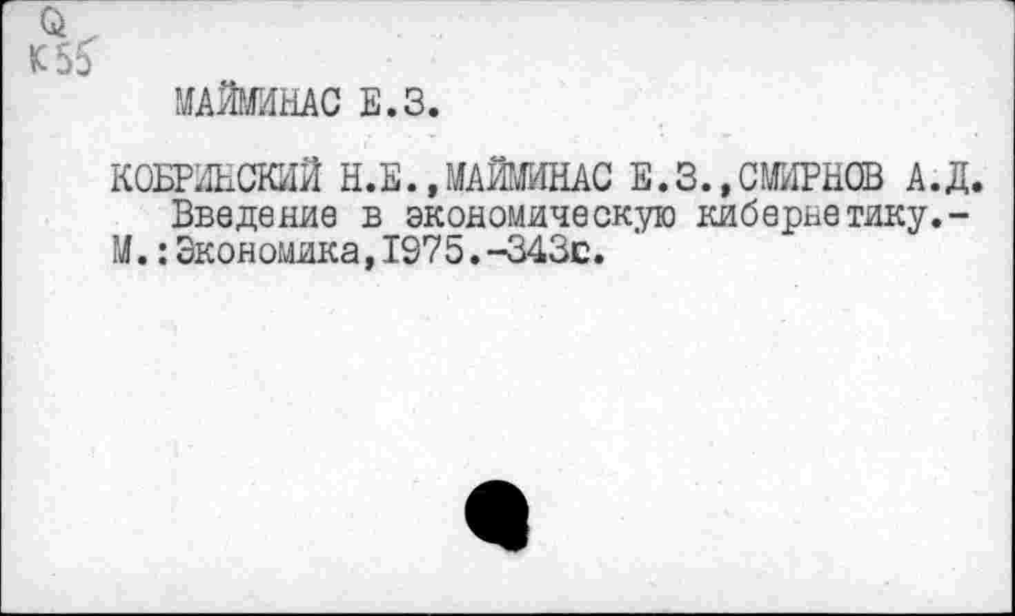 ﻿МАЙГИНАС Е.З.
КОБРИНСКИЙ Н.Е..МАЙМИНАС Е.З.,СМИРНОВ А.Д.
Введение в экономическую кибернетику.-М.: Экономика, 1975.-343с.